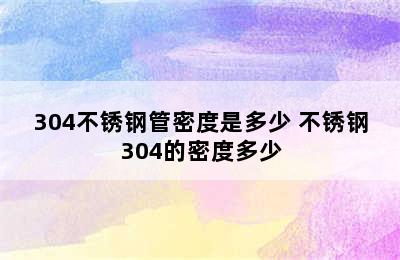 304不锈钢管密度是多少 不锈钢304的密度多少